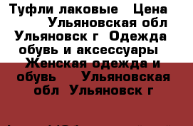 Туфли лаковые › Цена ­ 2 000 - Ульяновская обл., Ульяновск г. Одежда, обувь и аксессуары » Женская одежда и обувь   . Ульяновская обл.,Ульяновск г.